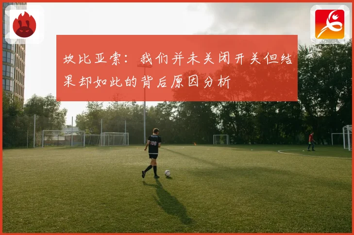 坎比亚索：我们并未关闭开关但结果却如此的背后原因分析