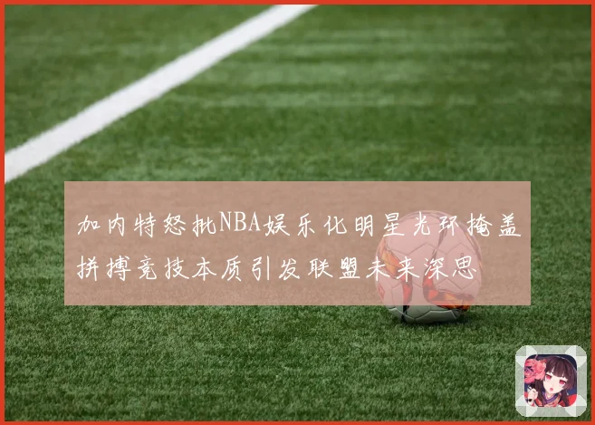 加内特怒批NBA娱乐化明星光环掩盖拼搏竞技本质引发联盟未来深思