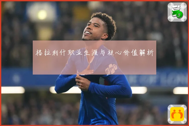 格拉利什职业生涯与核心价值解析