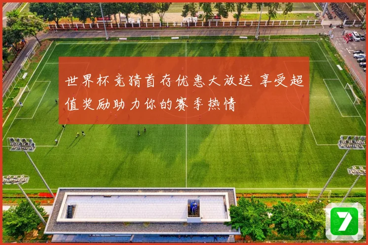 世界杯竞猜首存优惠大放送 享受超值奖励助力你的赛季热情
