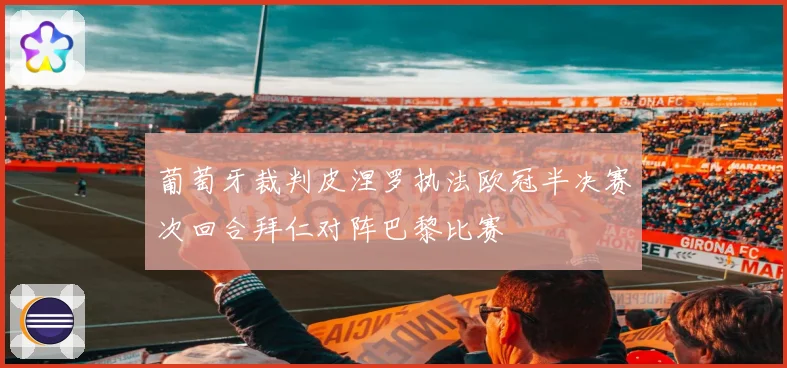 葡萄牙裁判皮涅罗执法欧冠半决赛次回合拜仁对阵巴黎比赛