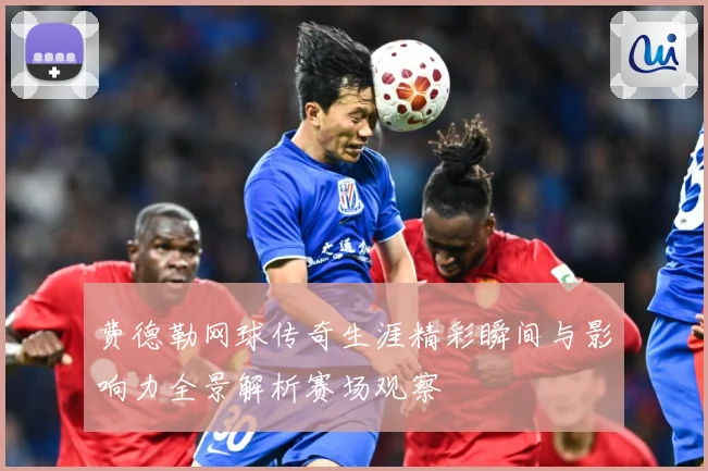 费德勒网球传奇生涯精彩瞬间与影响力全景解析赛场观察