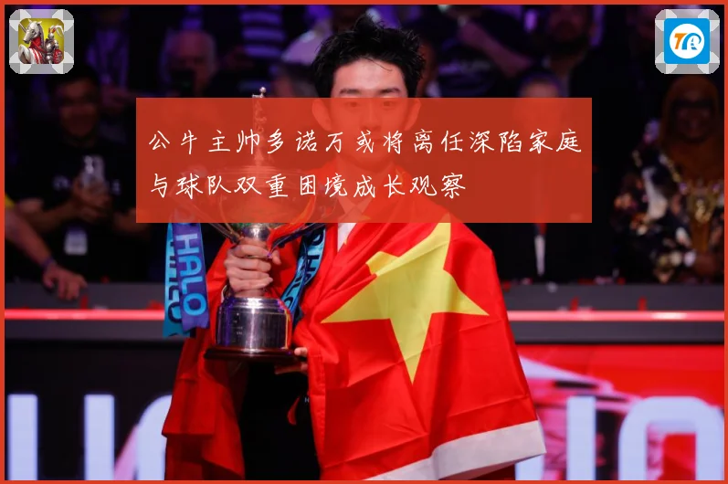 公牛主帅多诺万或将离任深陷家庭与球队双重困境成长观察