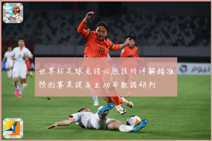 世界杯足球竞猜必胜技巧详解精准预测赛果提高互动率数据研判