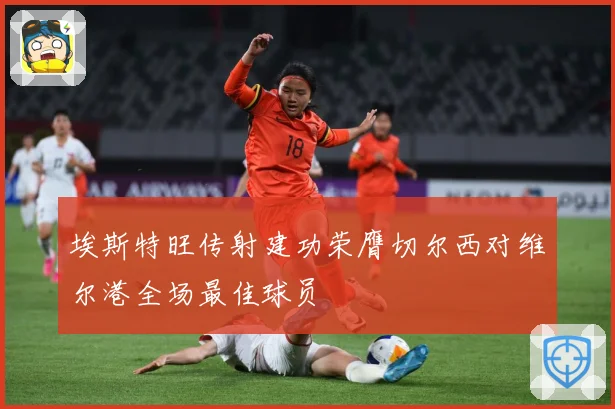 埃斯特旺传射建功荣膺切尔西对维尔港全场最佳球员
