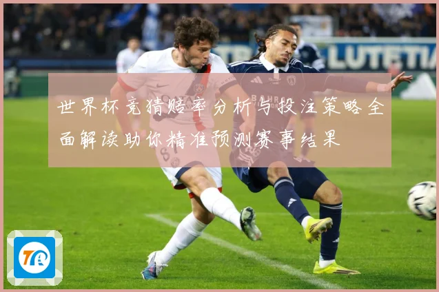 世界杯竞猜赔率分析与投注策略全面解读助你精准预测赛事结果