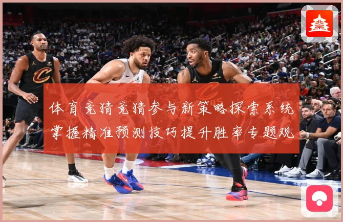 体育竞猜竞猜参与新策略探索系统掌握精准预测技巧提升胜率专题观察