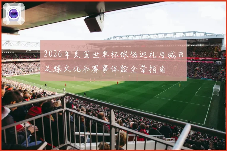 2026年美国世界杯球场巡礼与城市足球文化和赛事体验全景指南
