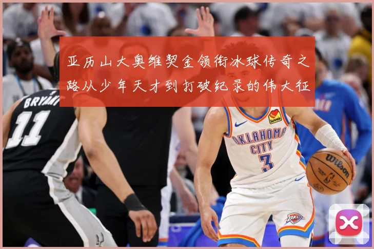 亚历山大奥维契金领衔冰球传奇之路从少年天才到打破纪录的伟大征程