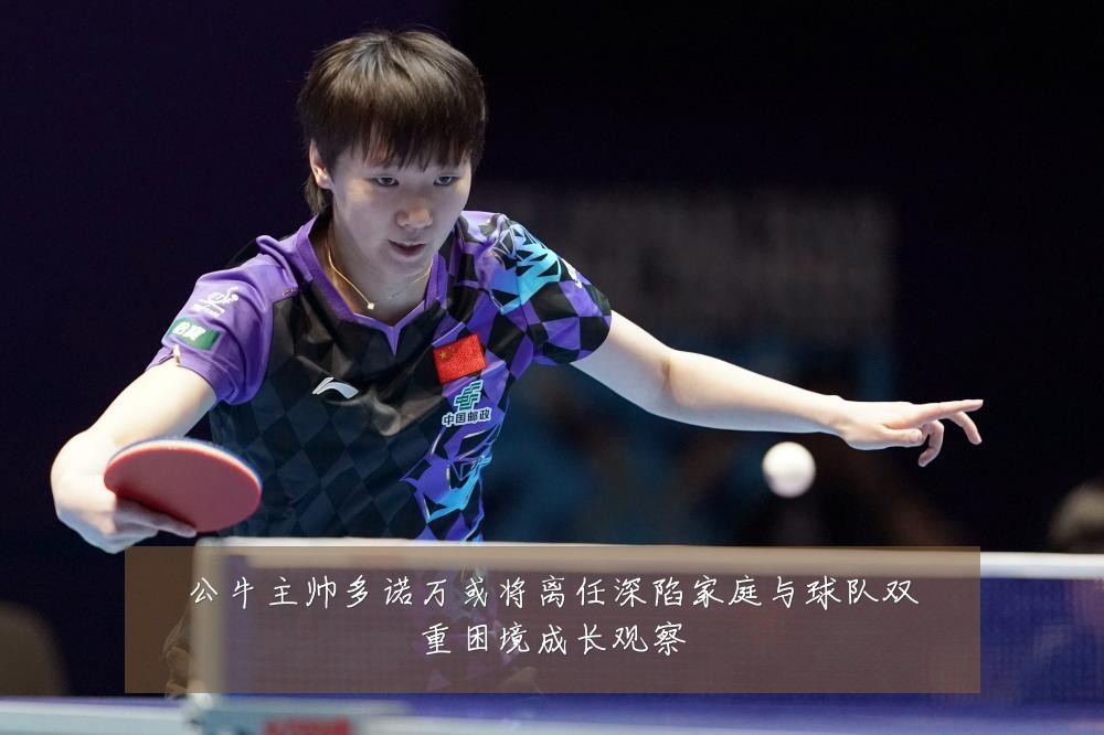 公牛主帅多诺万或将离任深陷家庭与球队双重困境成长观察