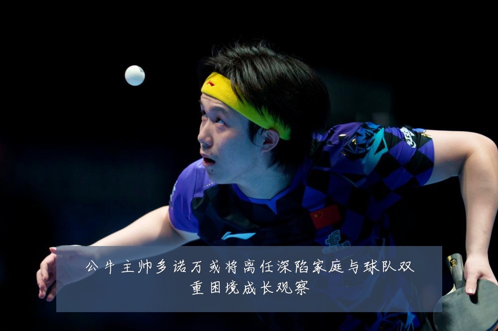 公牛主帅多诺万或将离任深陷家庭与球队双重困境成长观察