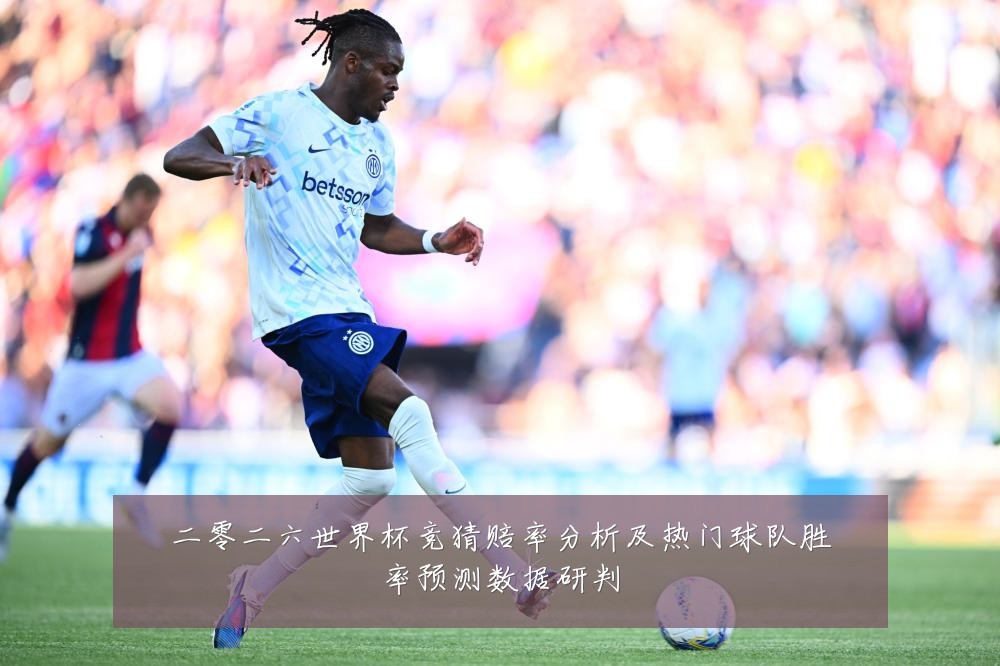 二零二六世界杯竞猜赔率分析及热门球队胜率预测数据研判