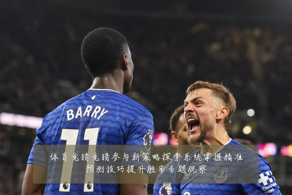 体育竞猜竞猜参与新策略探索系统掌握精准预测技巧提升胜率专题观察