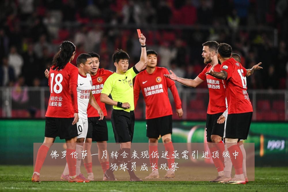 佛罗伦萨一月转会表现低迷亟需引进顶级中场球员成长观察